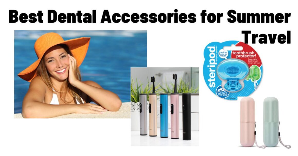 Best Dental Accessories for Summer Travel Dr. E Dentistry